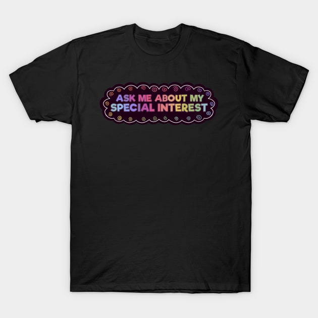Ask Me About My Special Interest T-Shirt by Clover's Daydream